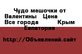 Чудо мешочки от Валентины › Цена ­ 680 - Все города  »    . Крым,Евпатория